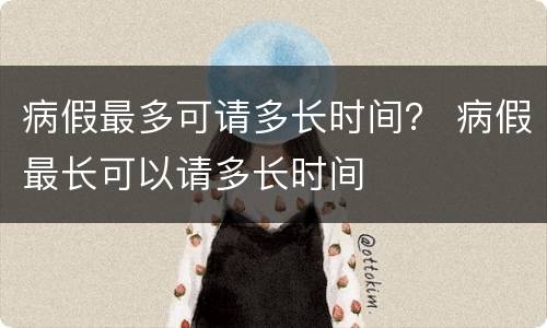 病假最多可请多长时间？ 病假最长可以请多长时间