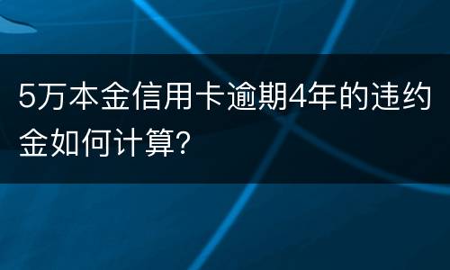 5万本金信用卡逾期4年的违约金如何计算？
