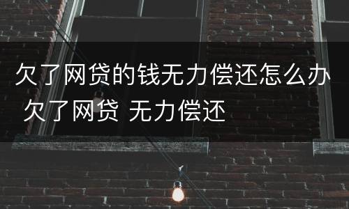 欠了网贷的钱无力偿还怎么办 欠了网贷 无力偿还