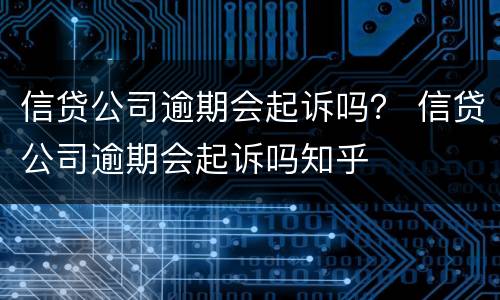信贷公司逾期会起诉吗？ 信贷公司逾期会起诉吗知乎
