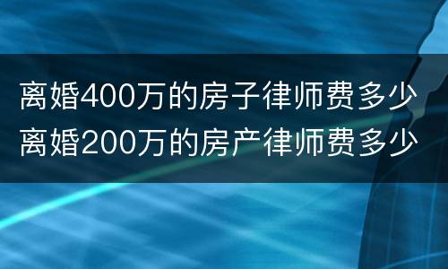 离婚400万的房子律师费多少 离婚200万的房产律师费多少
