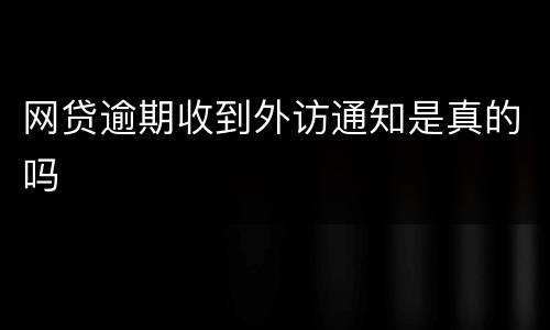网贷逾期收到外访通知是真的吗