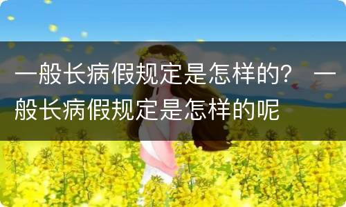 一般长病假规定是怎样的？ 一般长病假规定是怎样的呢