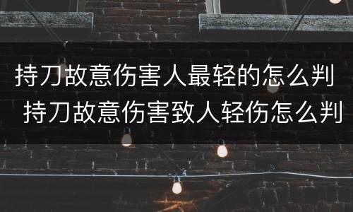 持刀故意伤害人最轻的怎么判 持刀故意伤害致人轻伤怎么判