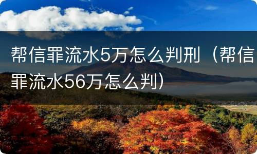 帮信罪流水5万怎么判刑（帮信罪流水56万怎么判）