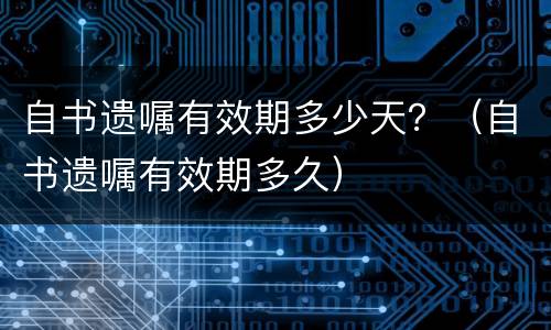 自书遗嘱有效期多少天？（自书遗嘱有效期多久）