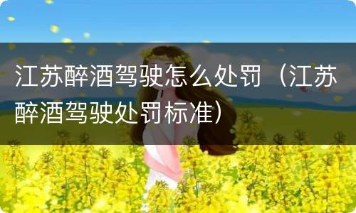 江苏醉酒驾驶怎么处罚（江苏醉酒驾驶处罚标准）