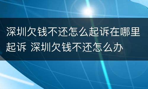 深圳欠钱不还怎么起诉在哪里起诉 深圳欠钱不还怎么办
