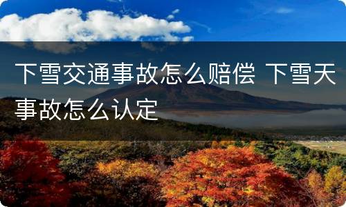 下雪交通事故怎么赔偿 下雪天事故怎么认定