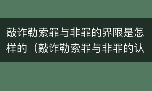 敲诈勒索罪与非罪的界限是怎样的（敲诈勒索罪与非罪的认定）