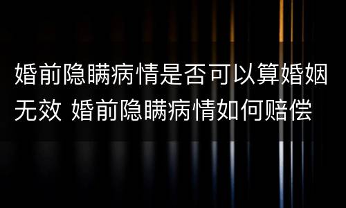 婚前隐瞒病情是否可以算婚姻无效 婚前隐瞒病情如何赔偿