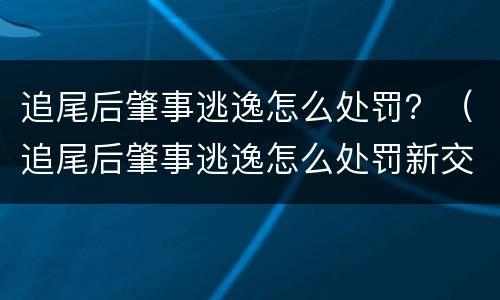 追尾后肇事逃逸怎么处罚？（追尾后肇事逃逸怎么处罚新交规）