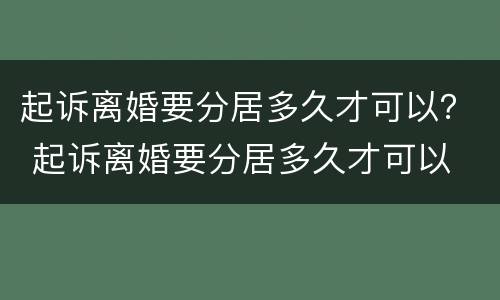 起诉离婚要分居多久才可以？ 起诉离婚要分居多久才可以