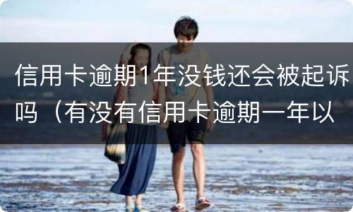 信用卡逾期1年没钱还会被起诉吗（有没有信用卡逾期一年以上没还的）