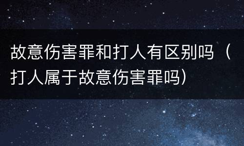 故意伤害罪和打人有区别吗（打人属于故意伤害罪吗）