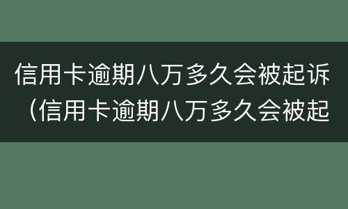信用卡逾期八万多久会被起诉（信用卡逾期八万多久会被起诉呢）