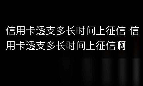 信用卡透支多长时间上征信 信用卡透支多长时间上征信啊