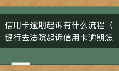信用卡逾期起诉有什么流程（银行去法院起诉信用卡逾期怎么办）