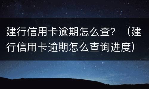 建行信用卡逾期怎么查？（建行信用卡逾期怎么查询进度）