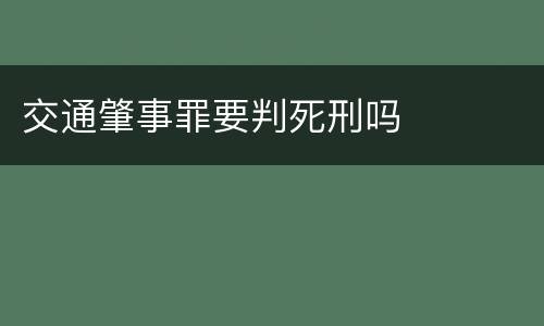 交通肇事罪要判死刑吗