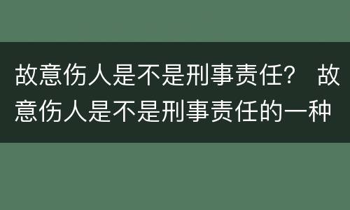 故意伤人是不是刑事责任？ 故意伤人是不是刑事责任的一种