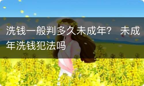 洗钱一般判多久未成年？ 未成年洗钱犯法吗