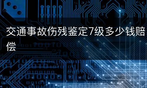 交通事故伤残鉴定7级多少钱赔偿