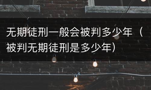 无期徒刑一般会被判多少年（被判无期徒刑是多少年）