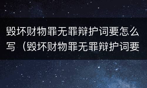 毁坏财物罪无罪辩护词要怎么写（毁坏财物罪无罪辩护词要怎么写才正确）