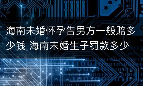 海南未婚怀孕告男方一般赔多少钱 海南未婚生子罚款多少