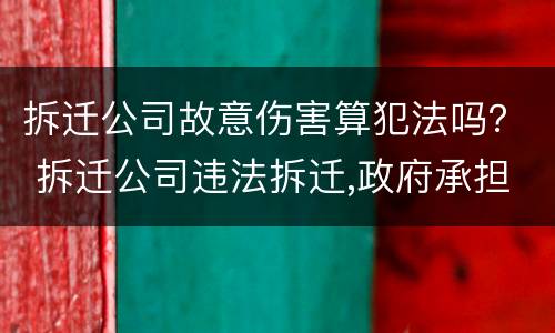 拆迁公司故意伤害算犯法吗？ 拆迁公司违法拆迁,政府承担赔偿责任