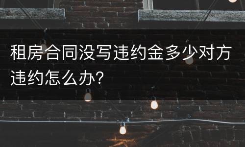 租房合同没写违约金多少对方违约怎么办？