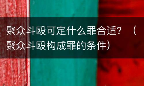 聚众斗殴可定什么罪合适？（聚众斗殴构成罪的条件）
