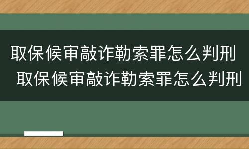 取保候审敲诈勒索罪怎么判刑 取保候审敲诈勒索罪怎么判刑的