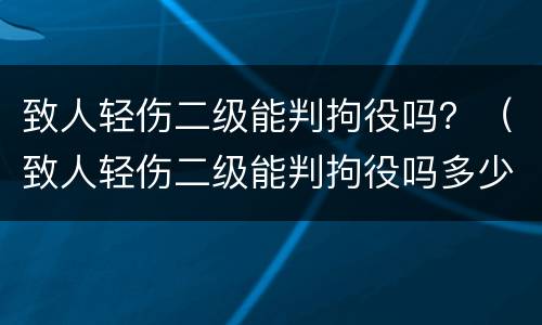 致人轻伤二级能判拘役吗？（致人轻伤二级能判拘役吗多少天）