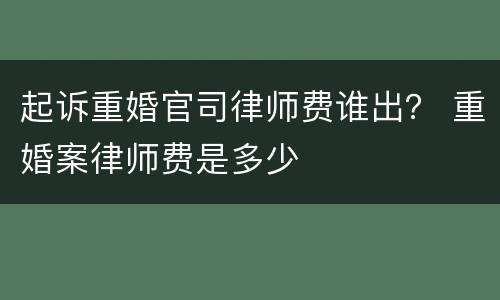起诉重婚官司律师费谁出？ 重婚案律师费是多少