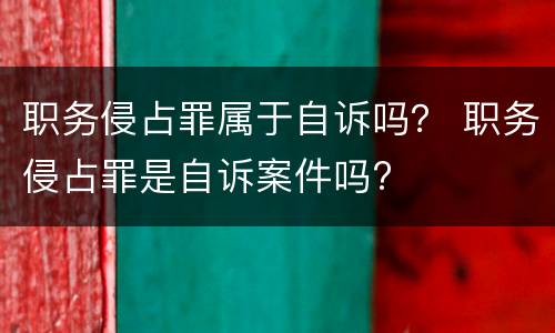 职务侵占罪属于自诉吗？ 职务侵占罪是自诉案件吗?