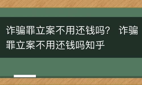 诈骗罪立案不用还钱吗？ 诈骗罪立案不用还钱吗知乎