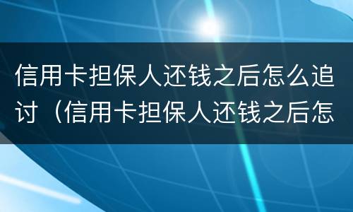 信用卡担保人还钱之后怎么追讨（信用卡担保人还钱之后怎么追讨债务）