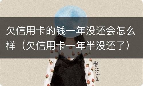 欠信用卡的钱一年没还会怎么样（欠信用卡一年半没还了）