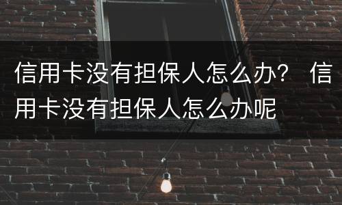 信用卡没有担保人怎么办？ 信用卡没有担保人怎么办呢