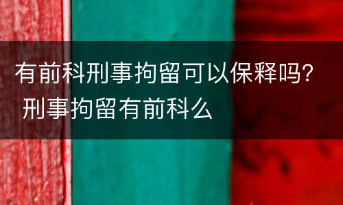 有前科刑事拘留可以保释吗？ 刑事拘留有前科么