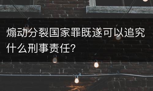 煽动分裂国家罪既遂可以追究什么刑事责任？