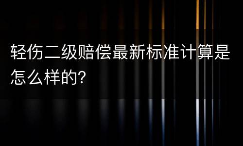 轻伤二级赔偿最新标准计算是怎么样的？