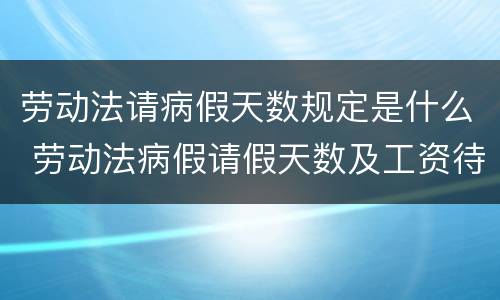 劳动法请病假天数规定是什么 劳动法病假请假天数及工资待遇