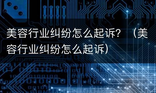 美容行业纠纷怎么起诉？（美容行业纠纷怎么起诉）