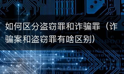 如何区分盗窃罪和诈骗罪（诈骗案和盗窃罪有啥区别）