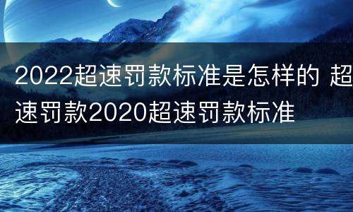 2022超速罚款标准是怎样的 超速罚款2020超速罚款标准