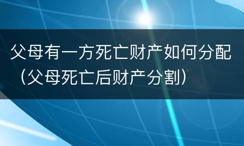 父母有一方死亡财产如何分配（父母死亡后财产分割）