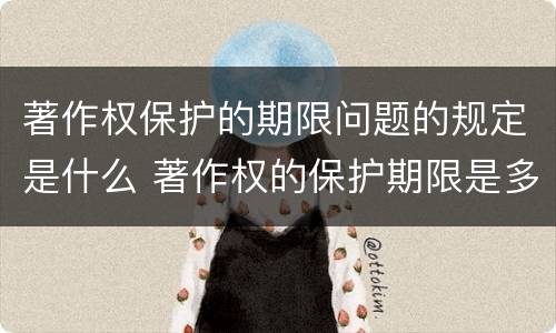 著作权保护的期限问题的规定是什么 著作权的保护期限是多长时间